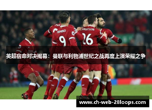 英超宿命对决揭幕:曼联与利物浦世纪之战再度上演荣耀之争 英超宿命对决揭幕:曼联与利物浦世纪之战再度上演荣耀之争
