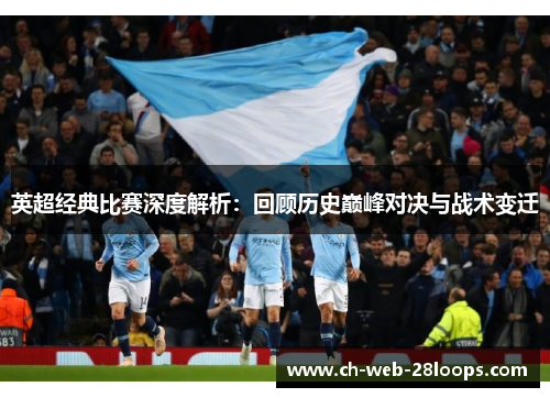 英超经典比赛深度解析:回顾历史巅峰对决与战术变迁 英超经典比赛深度解析:回顾历史巅峰对决与战术变迁