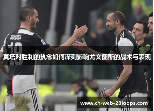 莫塔对胜利的执念如何深刻影响尤文图斯的战术与表现 莫塔对胜利的执念如何深刻影响尤文图斯的战术与表现