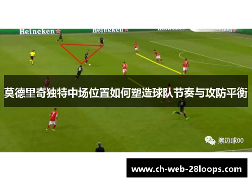 莫德里奇独特中场位置如何塑造球队节奏与攻防平衡 莫德里奇独特中场位置如何塑造球队节奏与攻防平衡