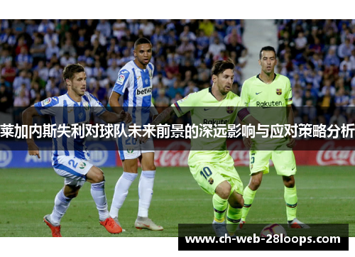 莱加内斯失利对球队未来前景的深远影响与应对策略分析 莱加内斯失利对球队未来前景的深远影响与应对策略分析