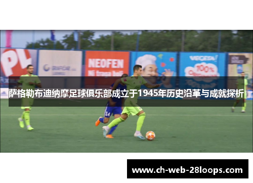 萨格勒布迪纳摩足球俱乐部成立于1945年历史沿革与成就探析 萨格勒布迪纳摩足球俱乐部成立于1945年历史沿革与成就探析