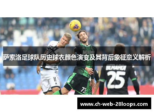 萨索洛足球队历史球衣颜色演变及其背后象征意义解析 萨索洛足球队历史球衣颜色演变及其背后象征意义解析