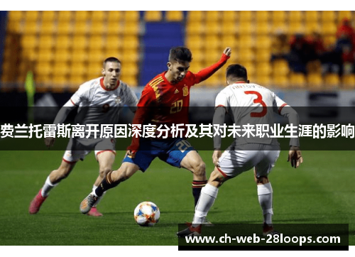 费兰托雷斯离开原因深度分析及其对未来职业生涯的影响 费兰托雷斯离开原因深度分析及其对未来职业生涯的影响