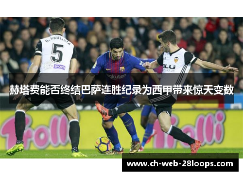 赫塔费能否终结巴萨连胜纪录为西甲带来惊天变数 赫塔费能否终结巴萨连胜纪录为西甲带来惊天变数