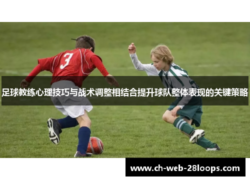 足球教练心理技巧与战术调整相结合提升球队整体表现的关键策略 足球教练心理技巧与战术调整相结合提升球队整体表现的关键策略