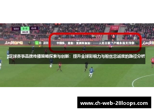 足球赛事品牌传播策略探索与创新:提升全球影响力与粉丝忠诚度的路径分析 足球赛事品牌传播策略探索与创新:提升全球影响力与粉丝忠诚度的路径分析