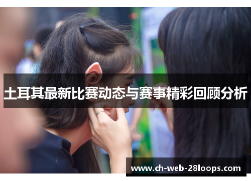 土耳其最新比赛动态与赛事精彩回顾分析