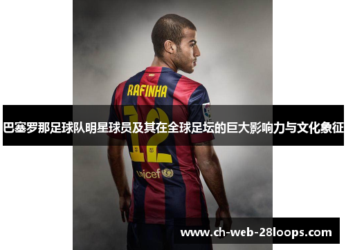 巴塞罗那足球队明星球员及其在全球足坛的巨大影响力与文化象征 巴塞罗那足球队明星球员及其在全球足坛的巨大影响力与文化象征