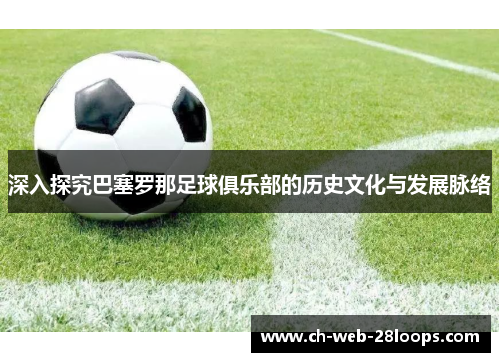 深入探究巴塞罗那足球俱乐部的历史文化与发展脉络 深入探究巴塞罗那足球俱乐部的历史文化与发展脉络