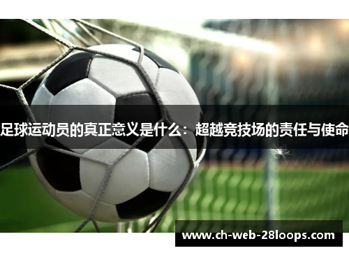 足球运动员的真正意义是什么:超越竞技场的责任与使命 足球运动员的真正意义是什么:超越竞技场的责任与使命