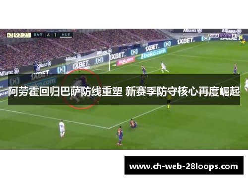 阿劳霍回归巴萨防线重塑 新赛季防守核心再度崛起 阿劳霍回归巴萨防线重塑 新赛季防守核心再度崛起