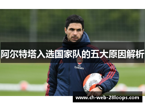 阿尔特塔入选国家队的五大原因解析