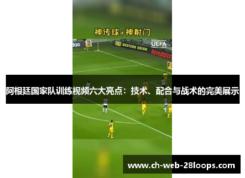阿根廷国家队训练视频六大亮点:技术、配合与战术的完美展示 阿根廷国家队训练视频六大亮点:技术、配合与战术的完美展示