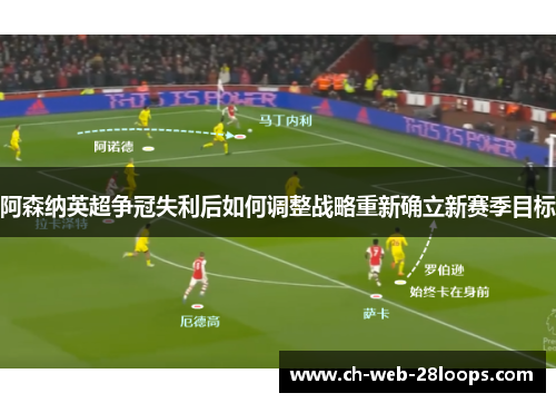 阿森纳英超争冠失利后如何调整战略重新确立新赛季目标 阿森纳英超争冠失利后如何调整战略重新确立新赛季目标