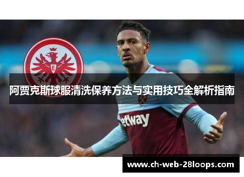 阿贾克斯球服清洗保养方法与实用技巧全解析指南 阿贾克斯球服清洗保养方法与实用技巧全解析指南