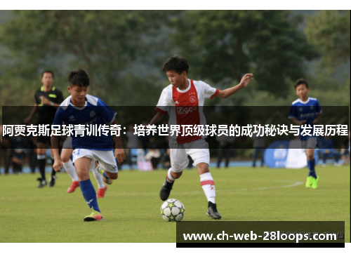 阿贾克斯足球青训传奇:培养世界顶级球员的成功秘诀与发展历程 阿贾克斯足球青训传奇:培养世界顶级球员的成功秘诀与发展历程