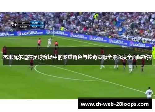 杰米瓦尔迪在足球赛场中的多重角色与传奇贡献全景深度全面解析探 杰米瓦尔迪在足球赛场中的多重角色与传奇贡献全景深度全面解析探