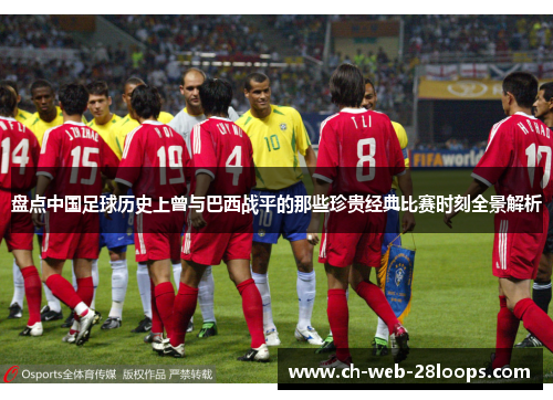 盘点中国足球历史上曾与巴西战平的那些珍贵经典比赛时刻全景解析 盘点中国足球历史上曾与巴西战平的那些珍贵经典比赛时刻全景解析
