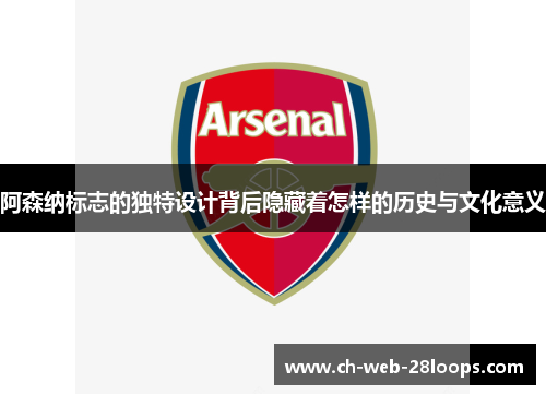 阿森纳标志的独特设计背后隐藏着怎样的历史与文化意义 阿森纳标志的独特设计背后隐藏着怎样的历史与文化意义