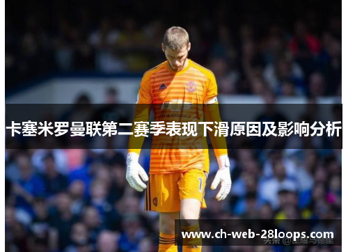 卡塞米罗曼联第二赛季表现下滑原因及影响分析