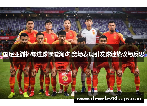 国足亚洲杯零进球惨遭淘汰 赛场表现引发球迷热议与反思